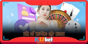 các vấn đề thường gặp tại kubet
