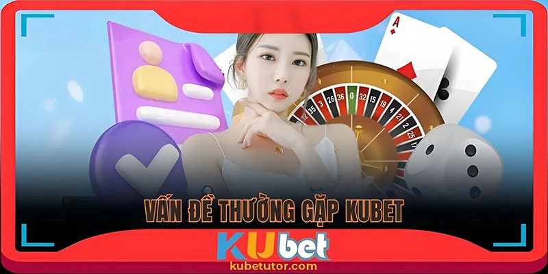 các vấn đề thường gặp tại kubet